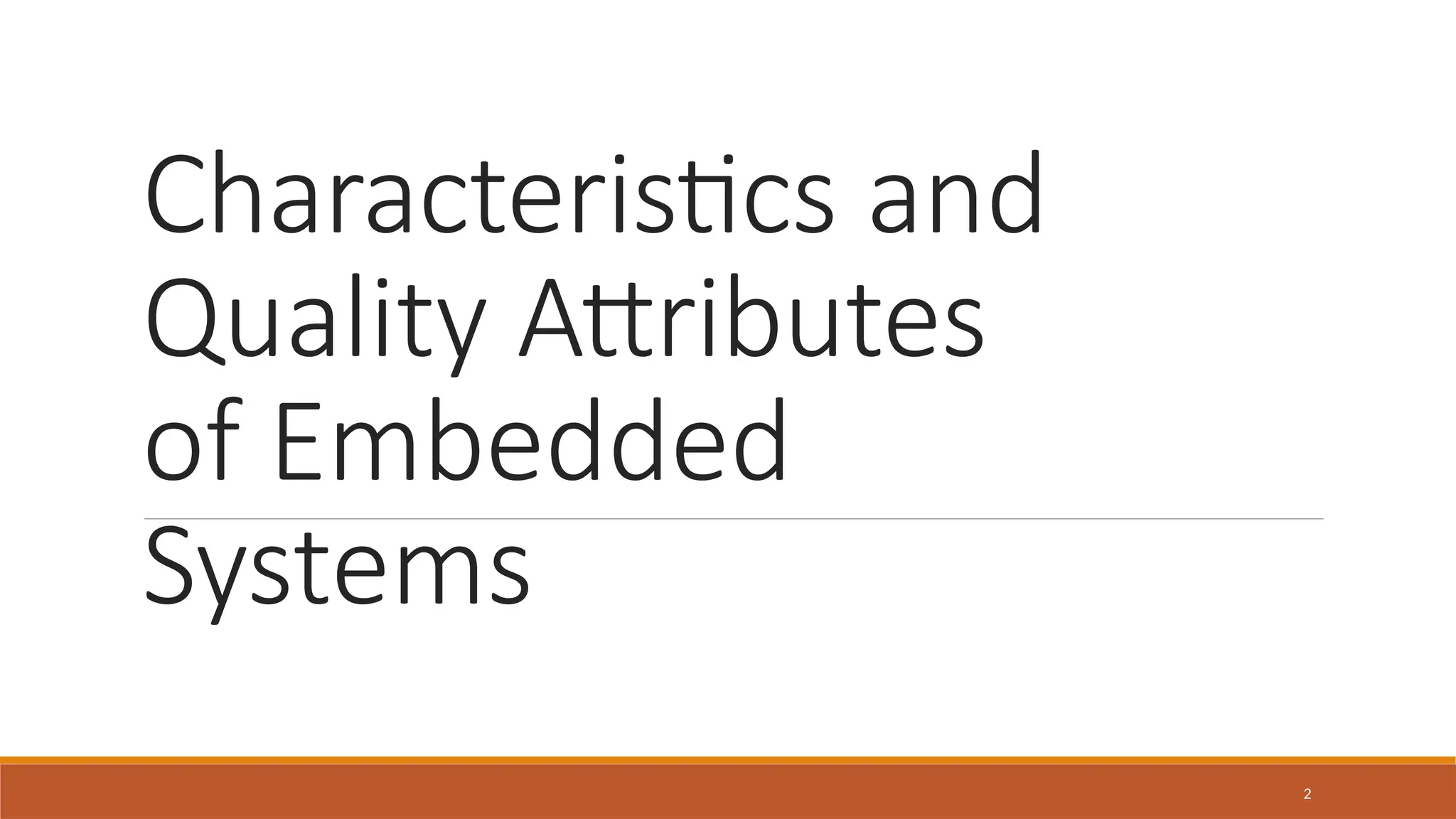 Characteristics and
Quality Attributes
of Embedded
Systems
2
 