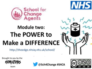 #S4CA @Sch4Change
theedge.nhsiq.nhs.uk/school/
@Sch4Change #S4CA
team
Brought to you by the
http://theedge.nhsiq.nhs.uk/school/
Module two:
The POWER to
Make a DIFFERENCE
 