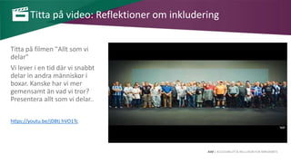 AIM | ACCESSIBILITY & INCLUSION FOR MIRGRANTS
Titta på video: Reflektioner om inkludering
Titta på filmen "Allt som vi
delar"
Vi lever i en tid där vi snabbt
delar in andra människor i
boxar. Kanske har vi mer
gemensamt än vad vi tror?
Presentera allt som vi delar..
https://youtu.be/jD8tj hVO1Tc
 