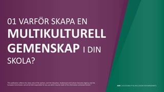AIM | ACCESSIBILITY & INCLUSION FOR MIRGRANTS
This publication reflects the views only of the authors, and the Education, Audiovisual and Culture Executive Agency and the
European Commission cannot be held responsible for any use which may be made of the information contained therein."
01 VARFÖR SKAPA EN
MULTIKULTURELL
GEMENSKAP I DIN
SKOLA?
 