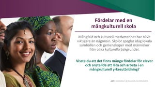 AIM | ACCESSIBILITY & INCLUSION FOR MIRGRANTS
Fördelar med en
mångkulturell skola
Mångfald och kulturell medvetenhet har blivit
viktigare än någonsin. Skolor speglar idag lokala
samhällen och gemenskaper med människor
från olika kulturella bakgrunder.
Visste du att det finns många fördelar för elever
och anställda att lära och arbeta i en
mångkulturell yrkesutbildning?
 