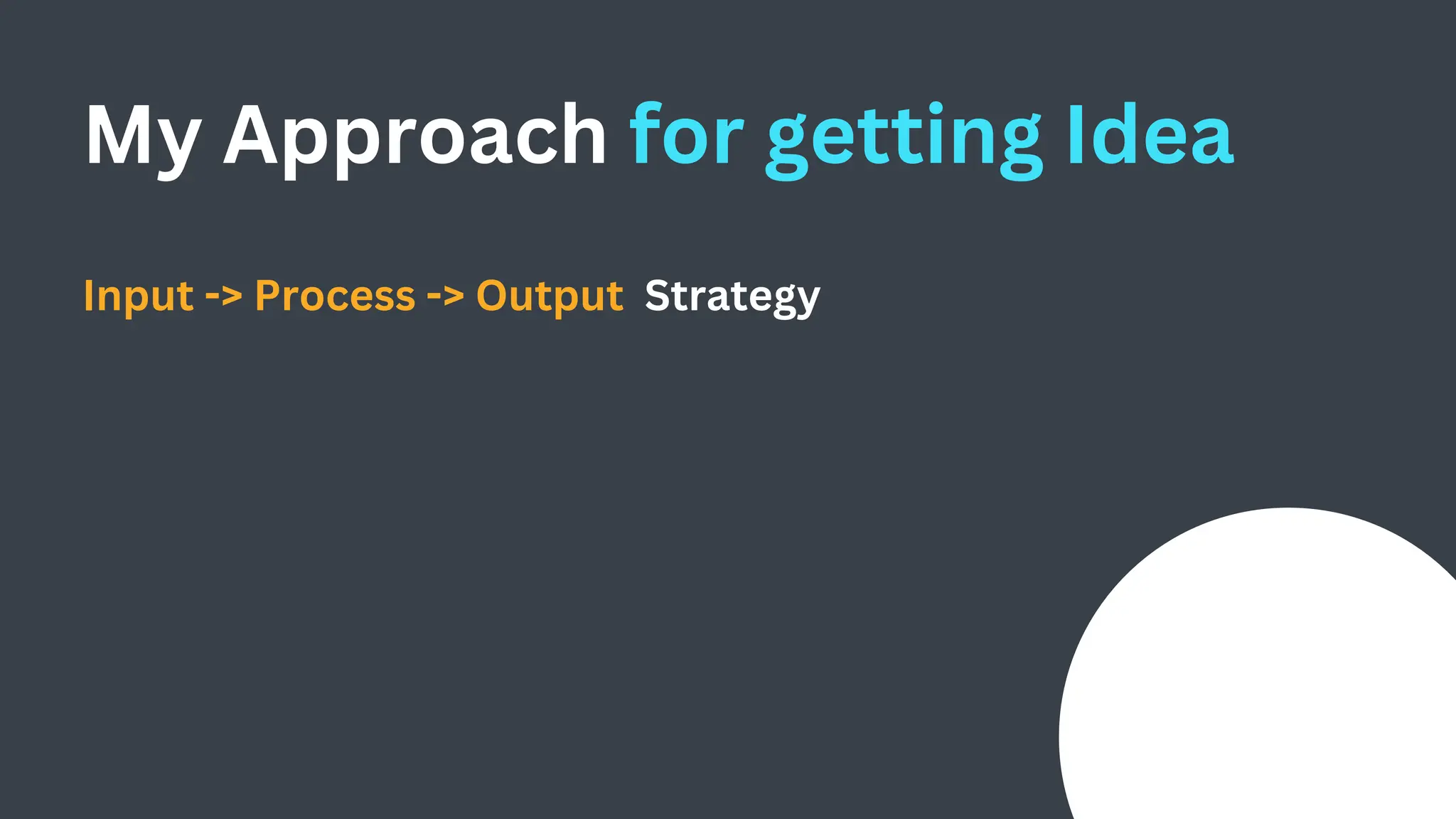 My Approach for getting Idea
Input -> Process -> Output Strategy
 
