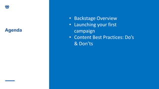 Agenda
• Backstage Overview
• Launching your first
campaign
• Content Best Practices: Do’s
& Don’ts
 