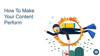 How To Make
Your Content
Perform
 