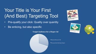 Your Title is Your First
(And Best) Targeting Tool
• Pre-qualify your click: Quality over quantity
• Be enticing, but also specific
 