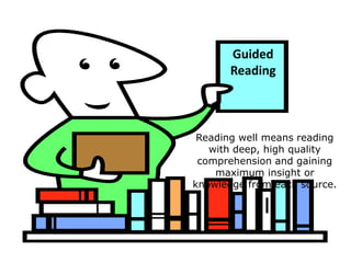 Guided 
Reading 
Reading well means reading 
with deep, high quality 
comprehension and gaining 
maximum insight or 
knowledge from each source. 
 