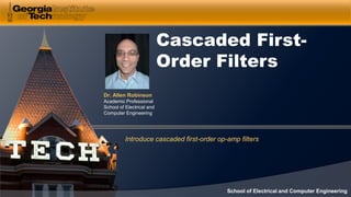 Dr. Allen Robinson
Academic Professional
School of Electrical and
Computer Engineering
School of Electrical and Computer Engineering
Cascaded First-
Order Filters
Introduce cascaded first-order op-amp filters
 