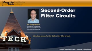 Dr. Allen Robinson
Academic Professional
School of Electrical and
Computer Engineering
School of Electrical and Computer Engineering
Second-Order
Filter Circuits
Introduce second-order Sallen-Key filter circuits
 