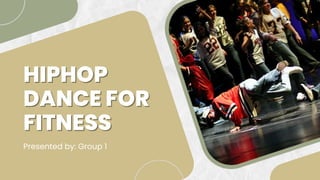 HIPHOP
HIPHOP
DANCE FOR
DANCE FOR
FITNESS
FITNESS
Presented by: Group 1
 