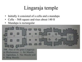 Lingaraja temple
• Initially it consisted of a cella and a mandapa
• Cella – 56ft square and rises about 140 ft
• Mandapa is rectangular
 
