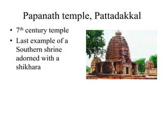 Papanath temple, Pattadakkal
• 7th century temple
• Last example of a
  Southern shrine
  adorned with a
  shikhara
 