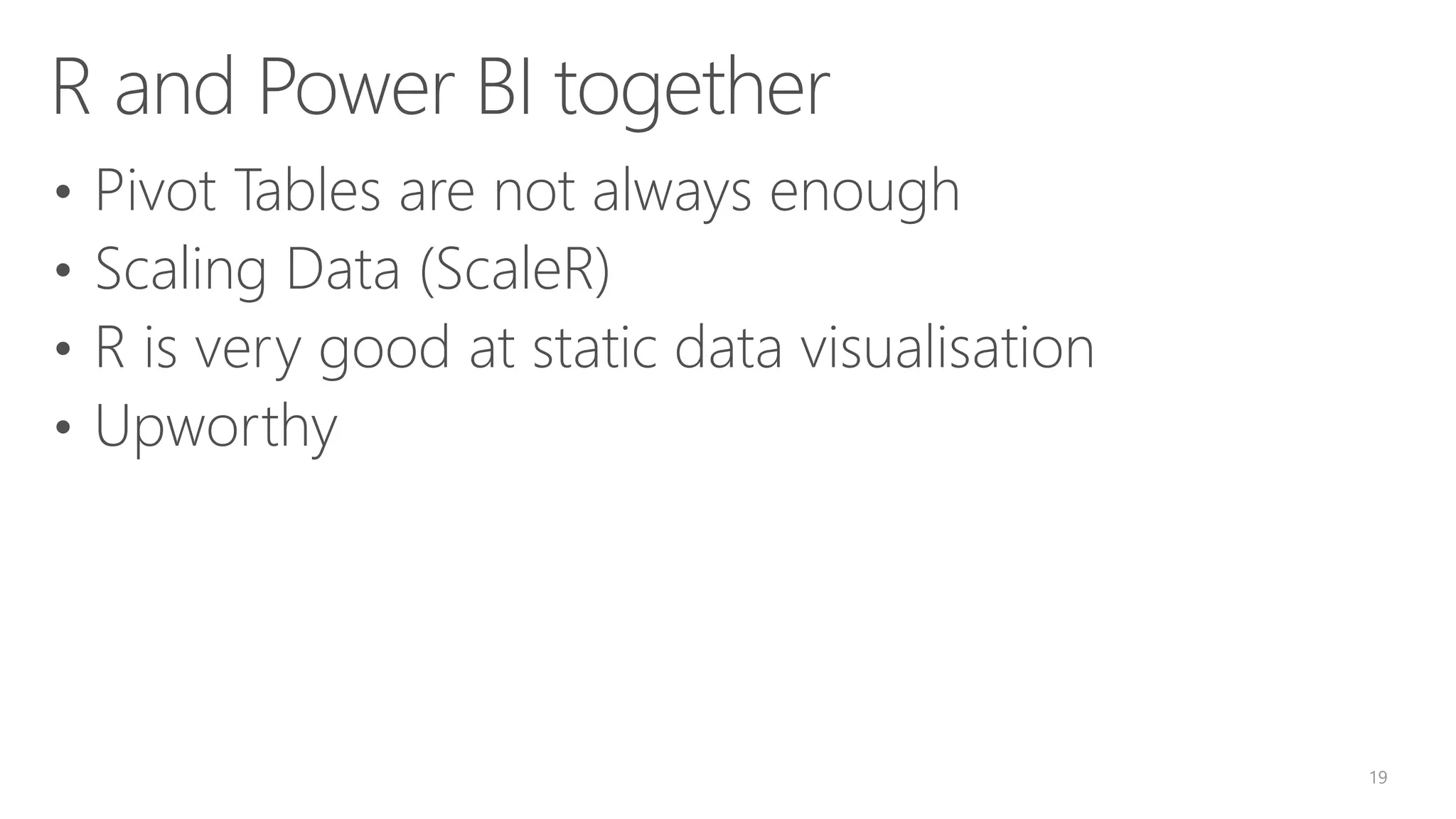 R and Power BI together • Pivot Tables are not always enough • Scaling Data (ScaleR) • R is very good at static data visualisation • Upworthy 19 