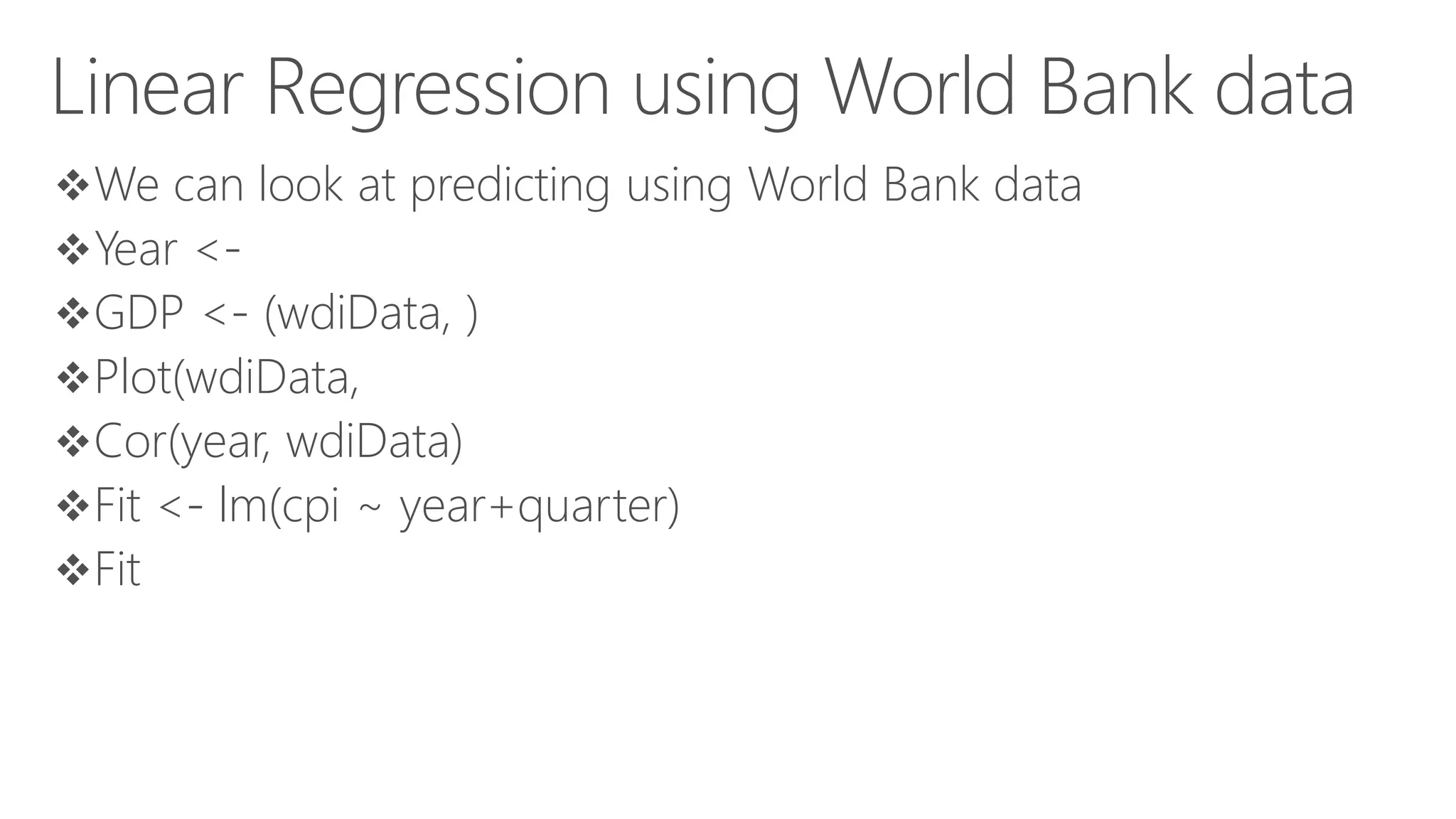 Linear Regression using World Bank data We can look at predicting using World Bank data Year <- GDP <- (wdiData, ) Plot(wdiData, Cor(year, wdiData) Fit <- lm(cpi ~ year+quarter) Fit 