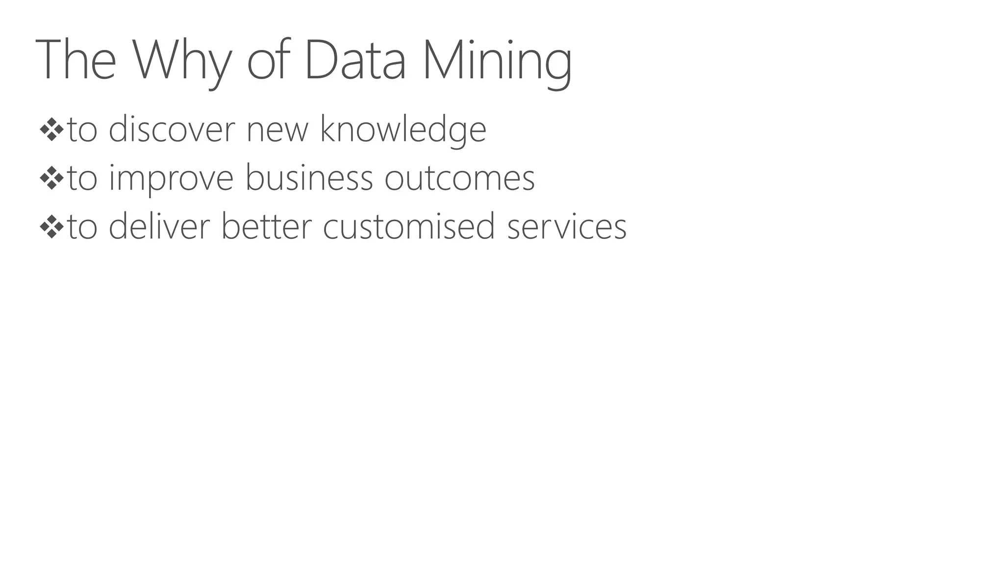 The Why of Data Mining to discover new knowledge to improve business outcomes to deliver better customised services 