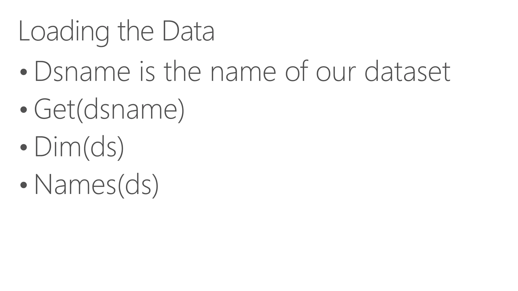 Loading the Data • Dsname is the name of our dataset • Get(dsname) • Dim(ds) • Names(ds) 