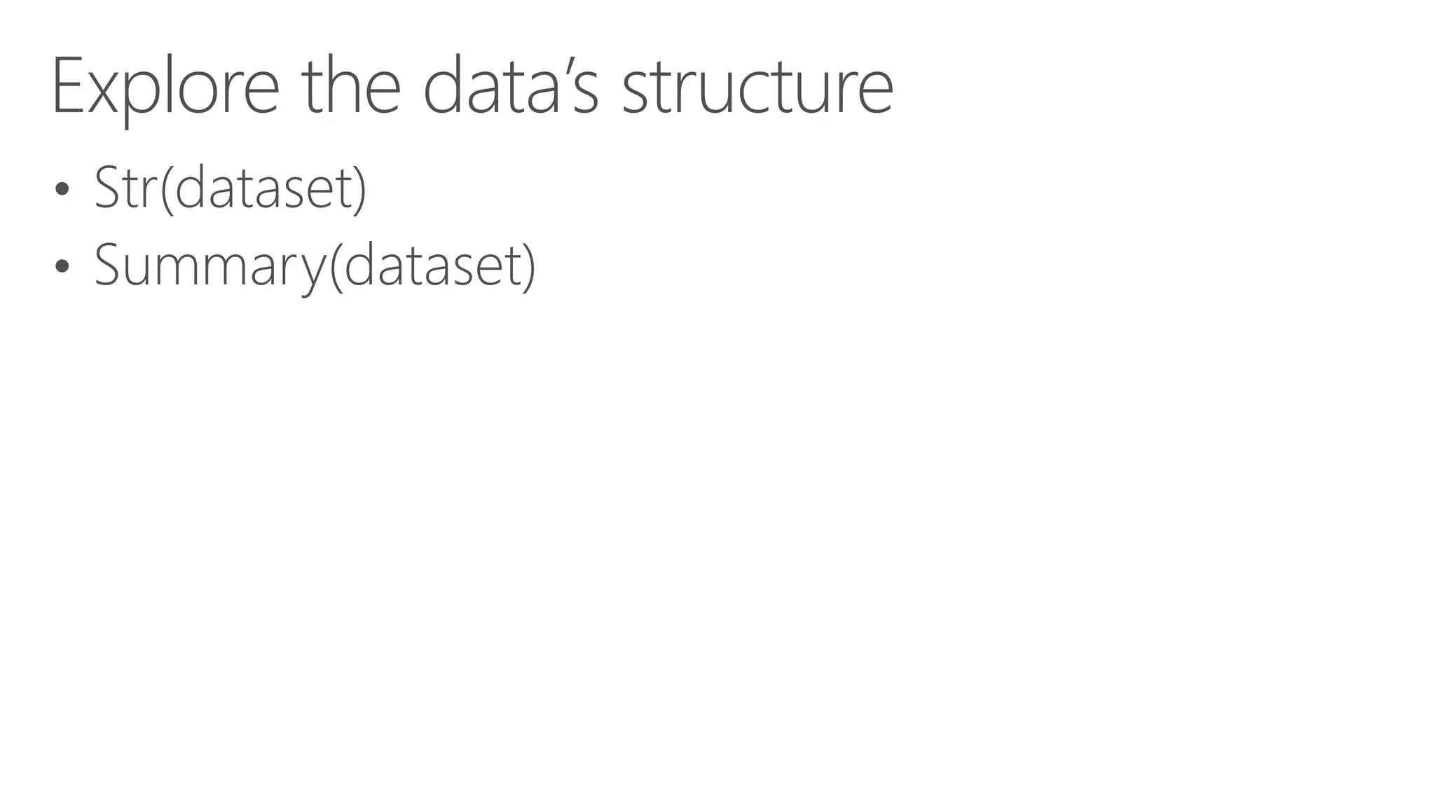 Explore the data’s structure • Str(dataset) • Summary(dataset) 