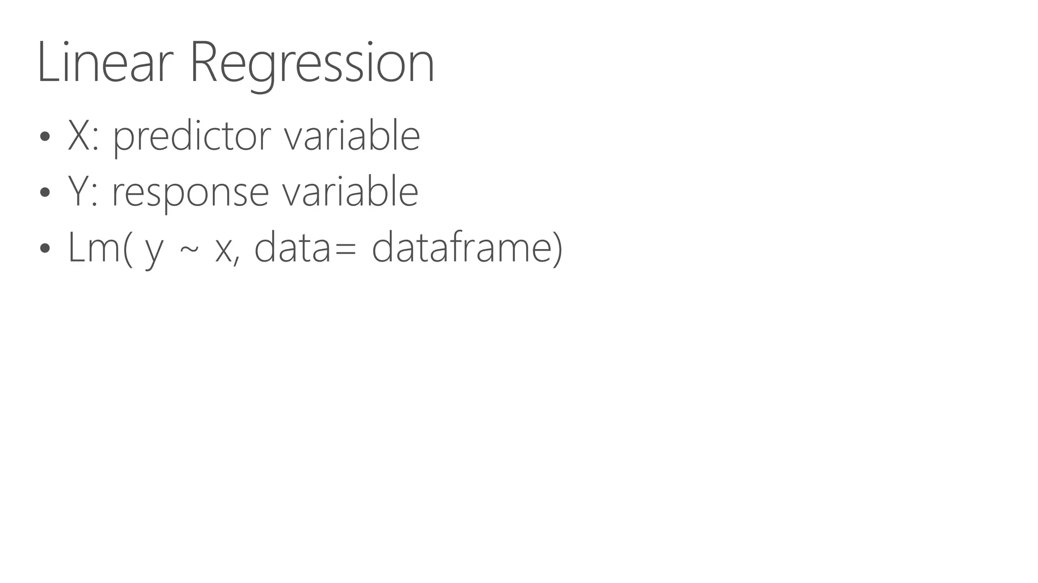 Linear Regression • X: predictor variable • Y: response variable • Lm( y ~ x, data= dataframe) 