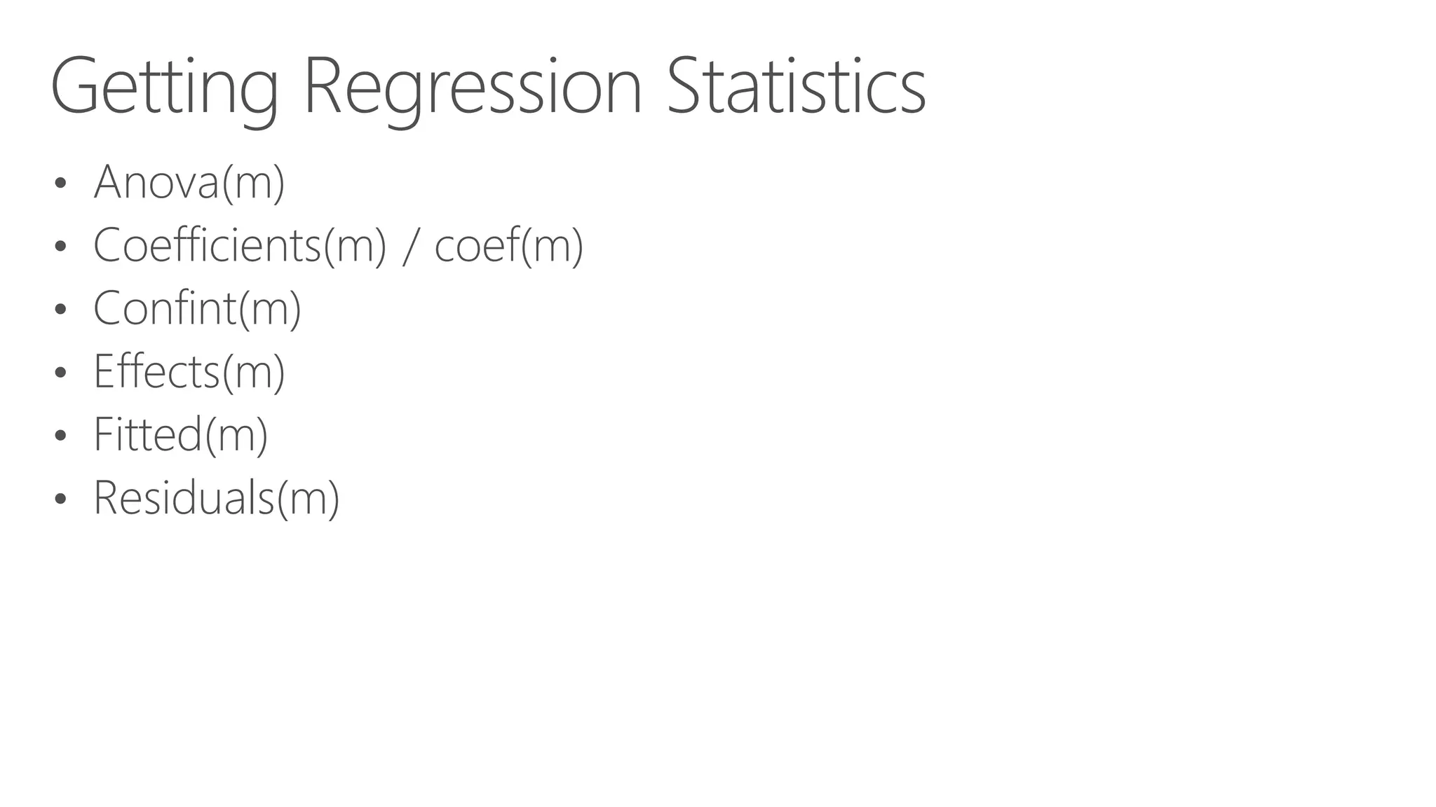 Getting Regression Statistics • Anova(m) • Coefficients(m) / coef(m) • Confint(m) • Effects(m) • Fitted(m) • Residuals(m) 
