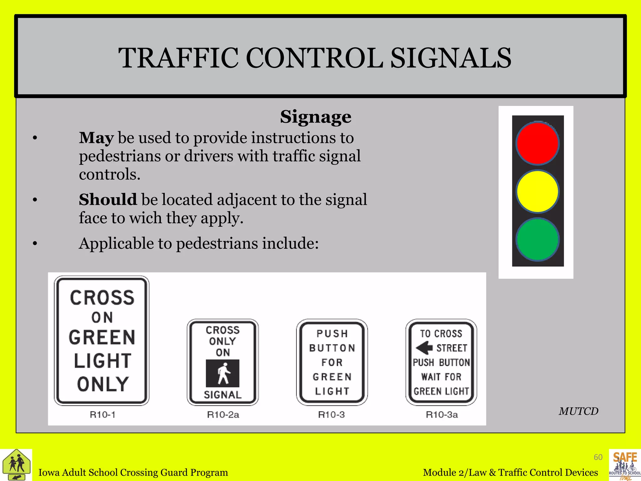 May  be used to provide instructions to pedestrians or drivers with traffic signal controls. Should  be located adjacent to the signal face to wich they apply. Applicable to pedestrians include: TRAFFIC CONTROL SIGNALS Signage MUTCD 