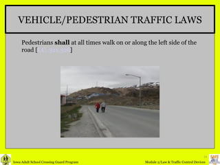 VEHICLE/PEDESTRIAN TRAFFIC LAWS Pedestrians  shall  at all times walk on or along the left side of the road [ I.C. 321.326 ] 