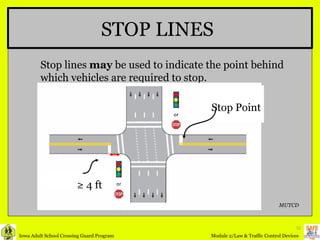 STOP LINES Stop lines  may  be used to indicate the point behind which vehicles are required to stop. Stop Point ≥  4 ft Stop Point MUTCD or or 