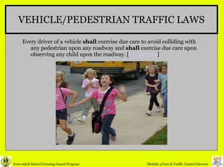 VEHICLE/PEDESTRIAN TRAFFIC LAWS Every driver of a vehicle  shall  exercise due care to avoid colliding with any pedestrian upon any roadway and  shall  exercise due care upon observing any child upon the roadway. [ I.C.321.329 ] 