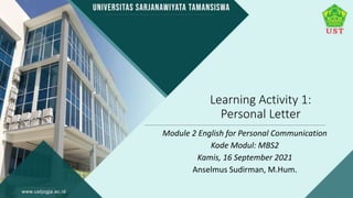 Learning Activity 1:
Personal Letter
Module 2 English for Personal Communication
Kode Modul: MBS2
Kamis, 16 September 2021
Anselmus Sudirman, M.Hum.
 