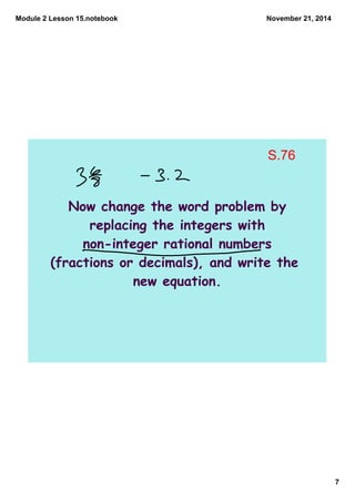 Module 2 Lesson 15.notebook 
7 
November 21, 2014 
Now change the word problem by 
replacing the integers with 
non-intege...