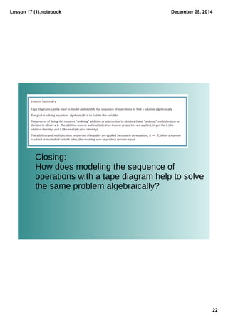Lesson 17 (1).notebook 
December 08, 2014 
22 
Closing: 
How does modeling the sequence of 
operations with a tape diagram help to solve 
the same problem algebraically? 
 