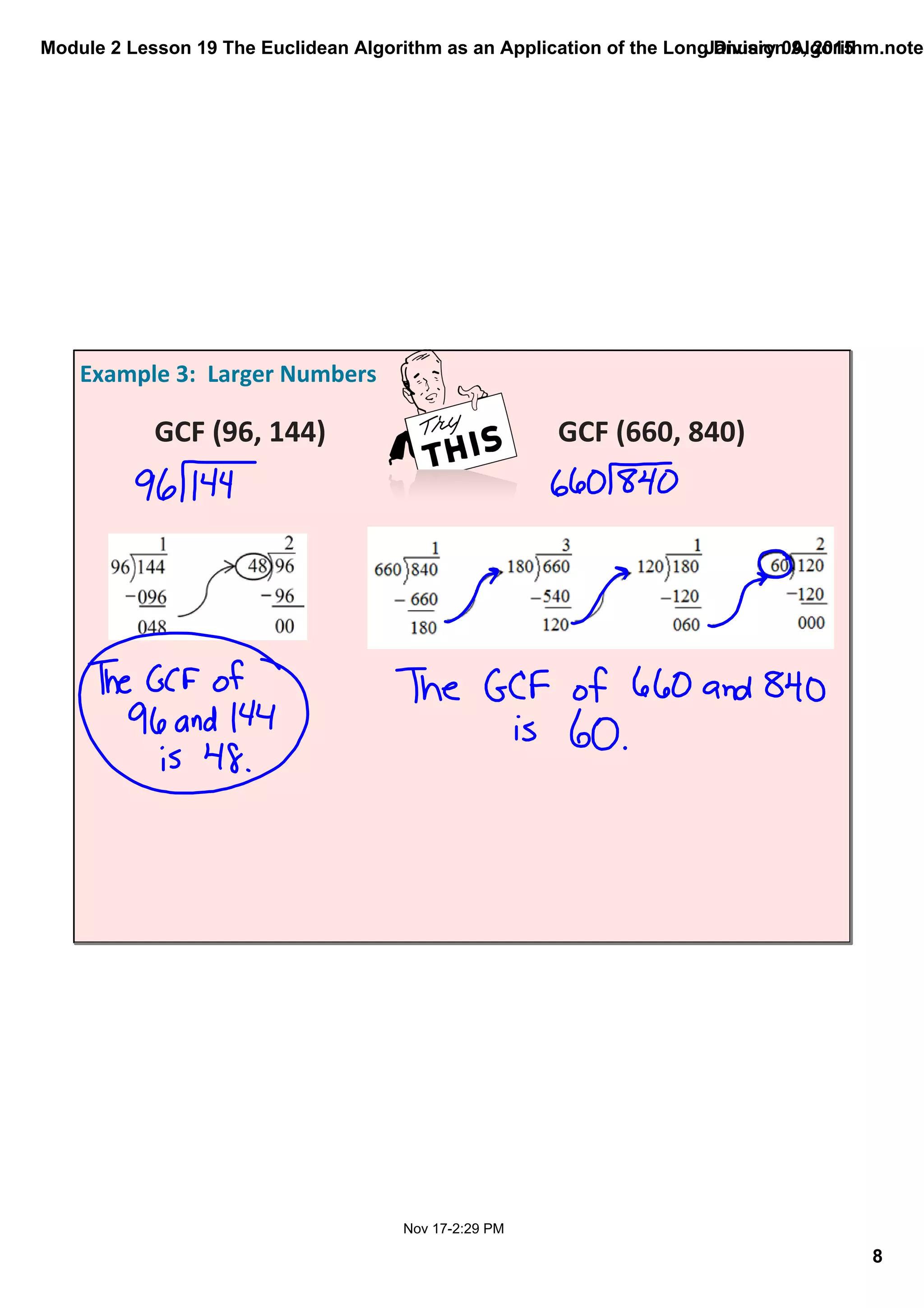 Module 2 Lesson 19 The Euclidean Algorithm as an Application of the Long Division Algorithm.noteb
8
January 09, 2015
Nov 17­2:29 PM
Example 3:  Larger Numbers
GCF (96, 144)  GCF (660, 840)
tap here
for answer
tap here
for answer
 