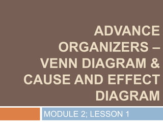 ADVANCE
ORGANIZERS –
VENN DIAGRAM &
CAUSE AND EFFECT
DIAGRAM
MODULE 2; LESSON 1
 