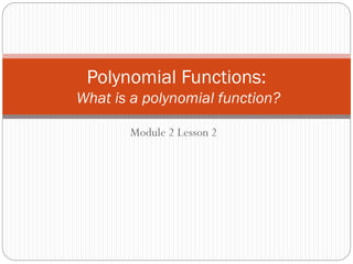 Module 2 Lesson 2
Polynomial Functions:
What is a polynomial function?
 