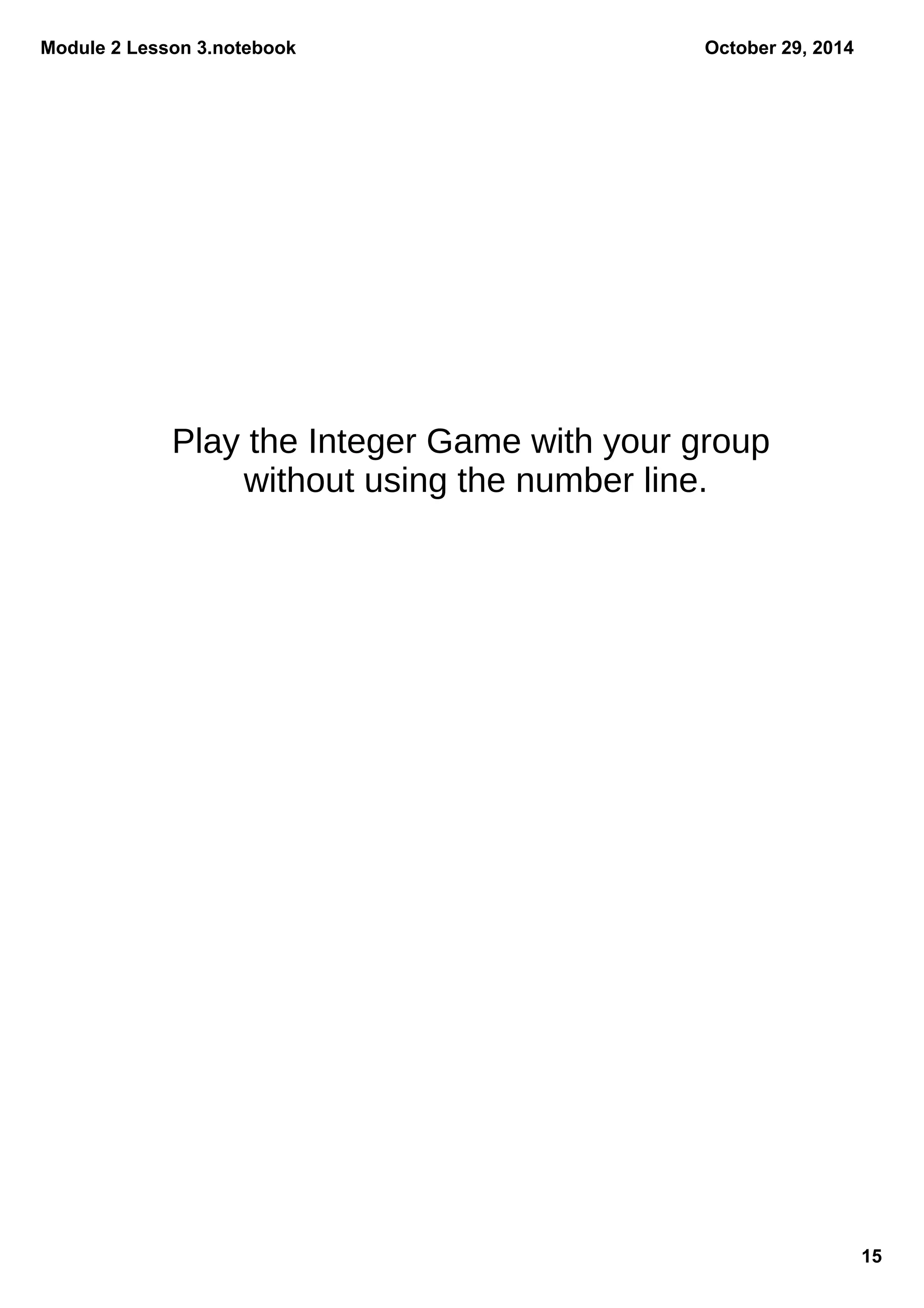 Module 2 Lesson 3.notebook
15
October 29, 2014
Play the Integer Game with your group
without using the number line.
