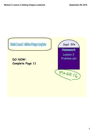 Module 2 Lesson 3 Adding Integers.notebook
1
September 09, 2016
Homework
Lesson 3
Problem set
Sept. 9th
DO NOW:
Complete Page 11
 