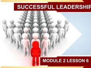 SUCCESSFUL LEADERSHIP
MODULE 2 LESSON 6
 