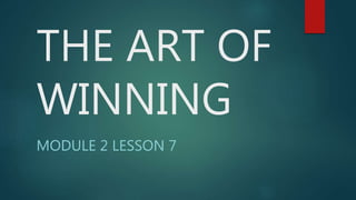 THE ART OF
WINNING
MODULE 2 LESSON 7
 