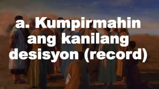a. Kumpirmahin
ang kanilang
desisyon (record)
 
