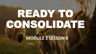 READY TO
CONSOLIDATE
MODULE 2 LESSON 9
 
