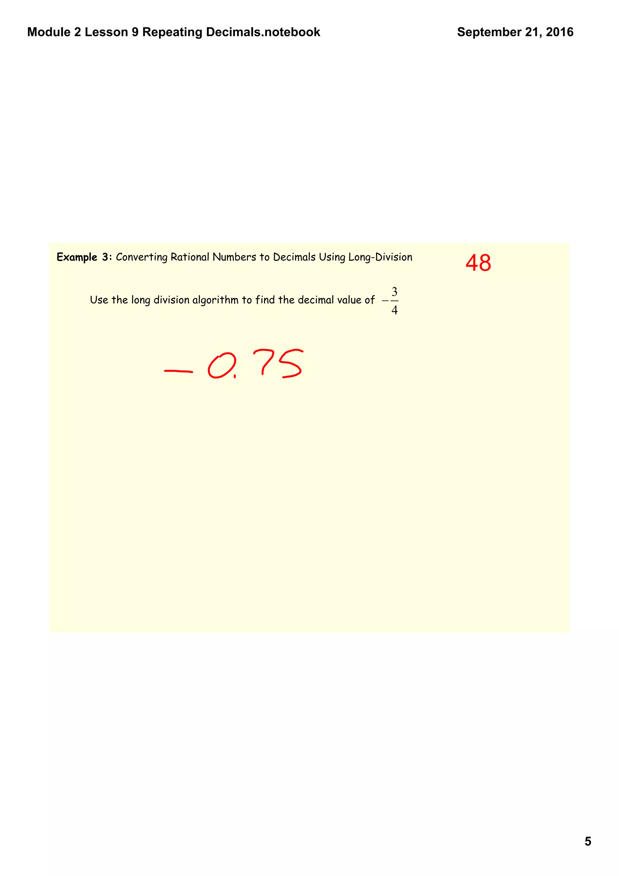 Module 2 Lesson 9 Repeating Decimals.notebook
5
September 21, 2016
Example 3: Converting Rational Numbers to Decimals Using Long-Division
Use the long division algorithm to find the decimal value of
48
 