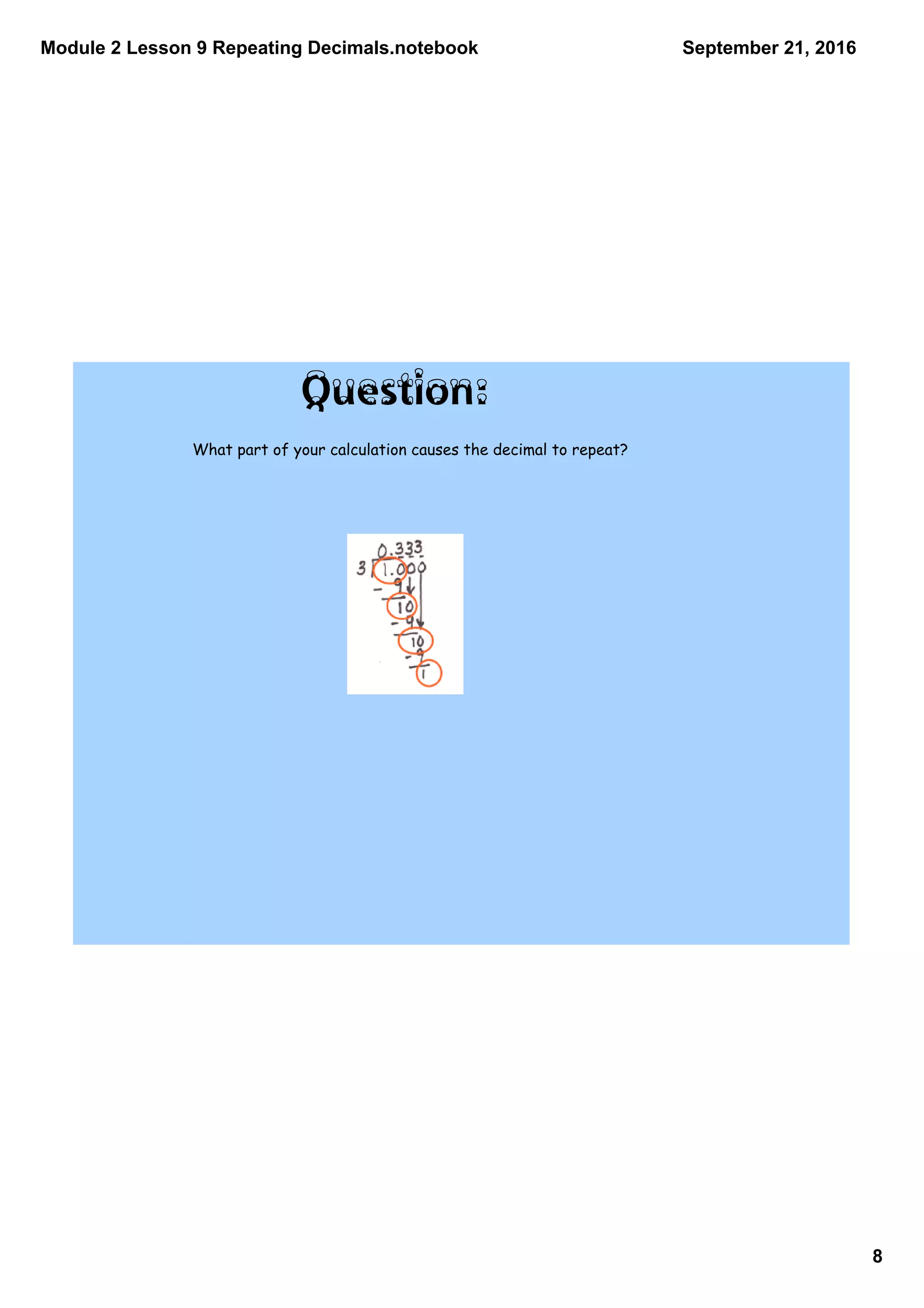 Module 2 Lesson 9 Repeating Decimals.notebook
8
September 21, 2016
What part of your calculation causes the decimal to repeat?
Question:
 