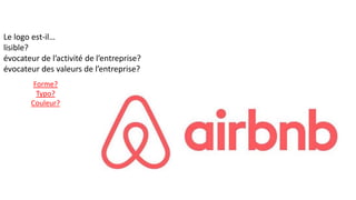 Le logo est-il…
lisible?
évocateur de l’activité de l’entreprise?
évocateur des valeurs de l’entreprise?
Forme?
Typo?
Couleur?
 