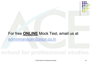 For free ONLINE Mock Test, email us at
adminmanager@asps.co.in




              © ACE School for Professional Studies.   20
 