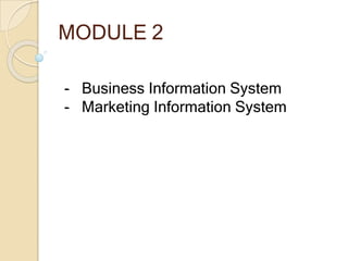 MODULE 2
- Business Information System
- Marketing Information System
 