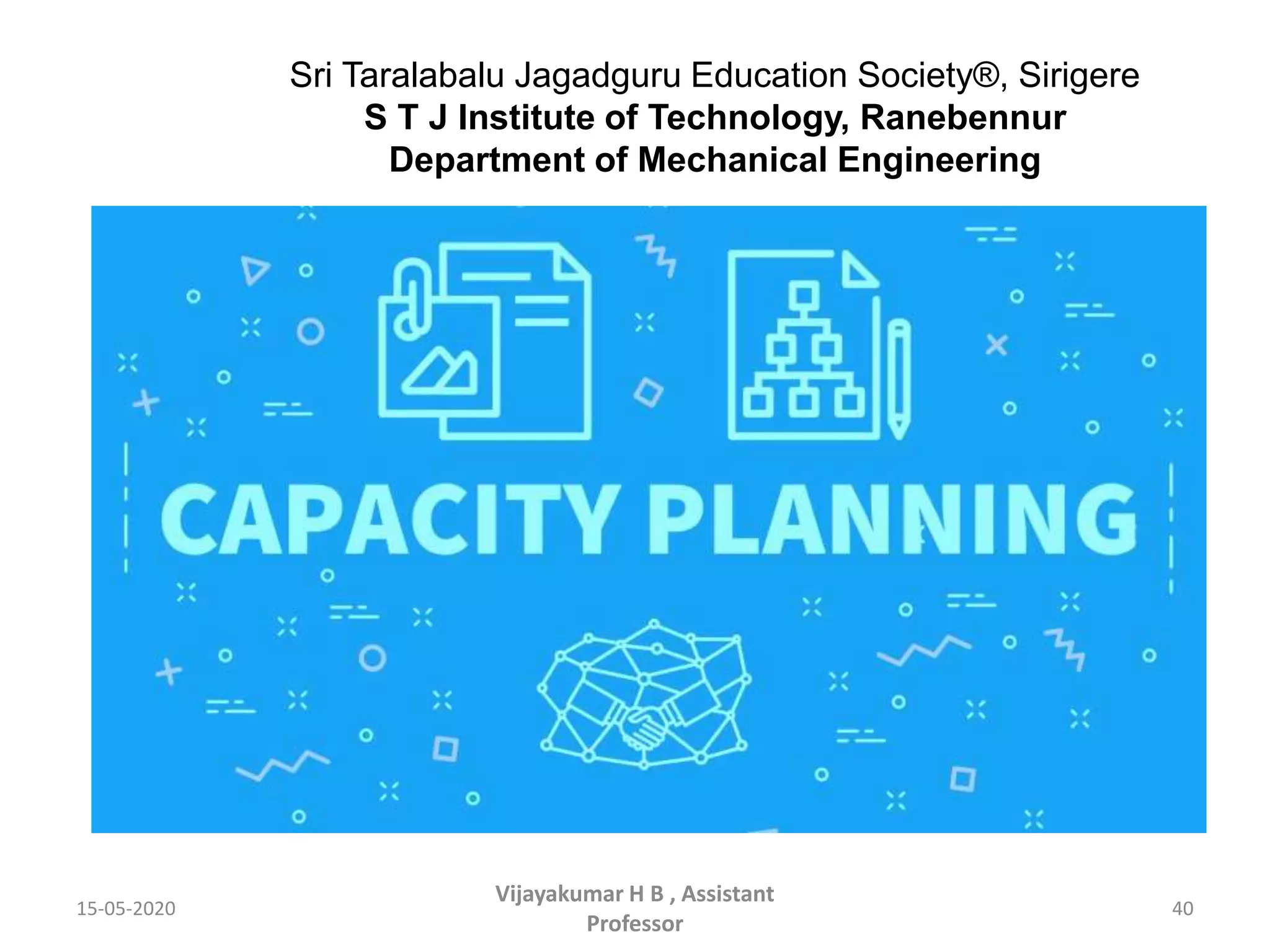 15-05-2020 40
Vijayakumar H B , Assistant
Professor
Sri Taralabalu Jagadguru Education Society®, Sirigere
S T J Institute of Technology, Ranebennur
Department of Mechanical Engineering
 