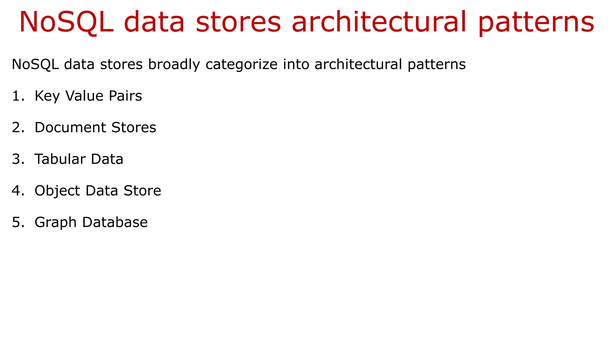 NoSQL data stores architectural patterns NoSQL data stores broadly categorize into architectural patterns 1. Key Value Pairs 2. Document Stores 3. Tabular Data 4. Object Data Store 5. Graph Database 