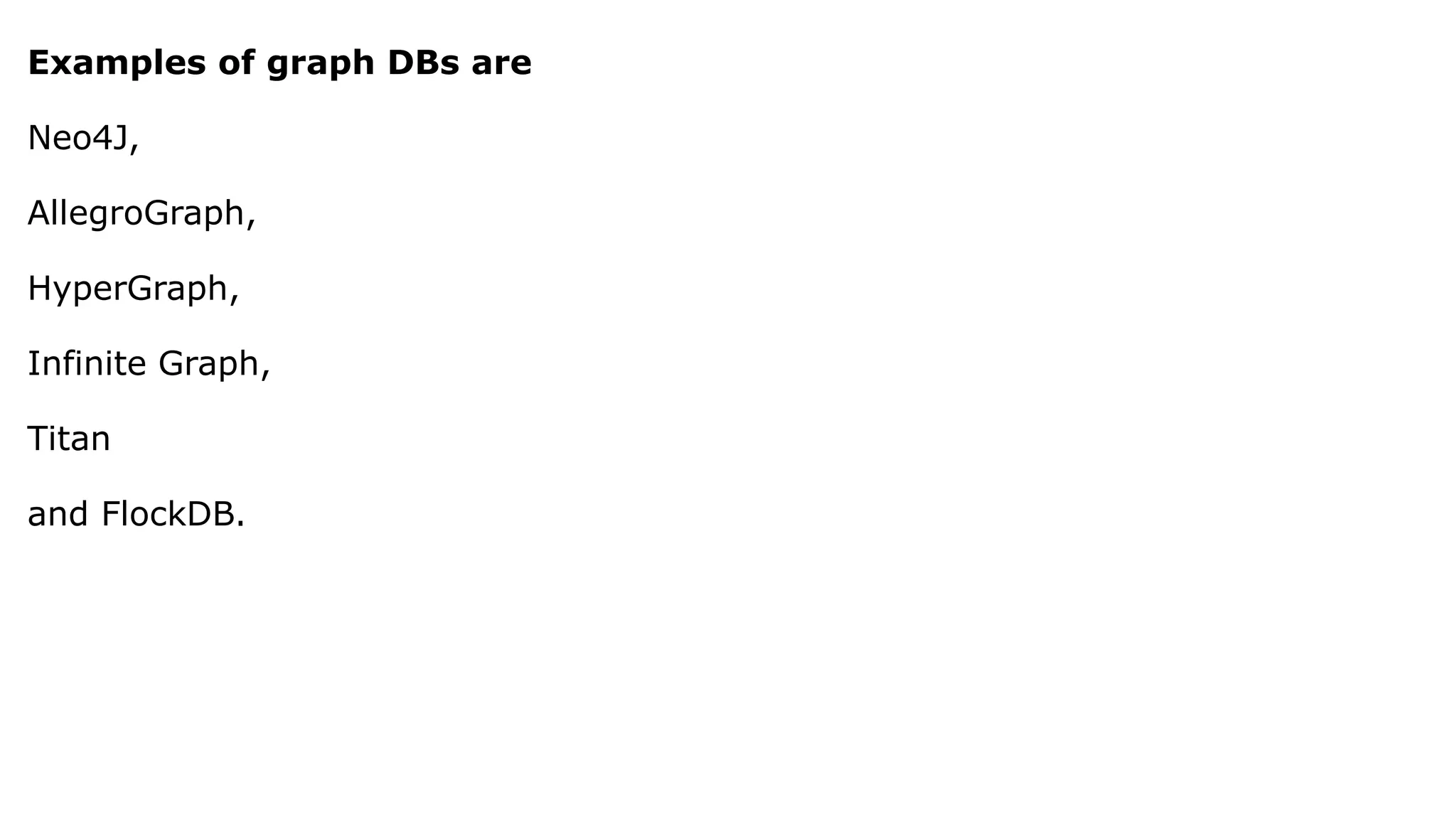 Examples of graph DBs are Neo4J, AllegroGraph, HyperGraph, Infinite Graph, Titan and FlockDB. 