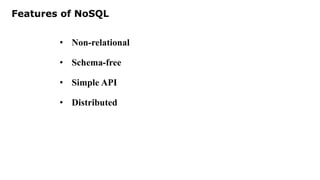 Features of NoSQL
• Non-relational
• Schema-free
• Simple API
• Distributed
 
