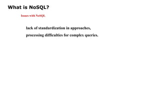 What is NoSQL?
Issues with NoSQL
lack of standardization in approaches,
processing difficulties for complex queries.
 