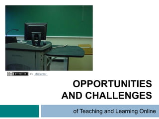 OPPORTUNITIES
AND CHALLENGES
 of Teaching and Learning Online
 