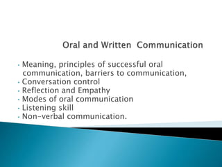 • Meaning, principles of successful oral
communication, barriers to communication,
• Conversation control
• Reflection and Empathy
• Modes of oral communication
• Listening skill
• Non-verbal communication.
 